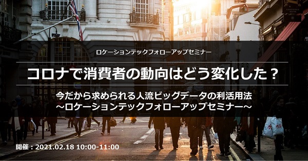 ロケーションテックフォローアップセミナー「コロナで消費者の動向はどう変化した？」