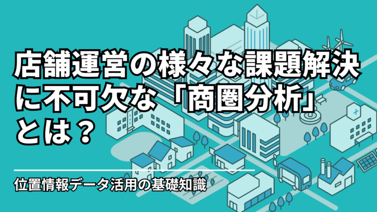 店舗運営の様々な課題解決に不可欠な「商圏分析」とは？