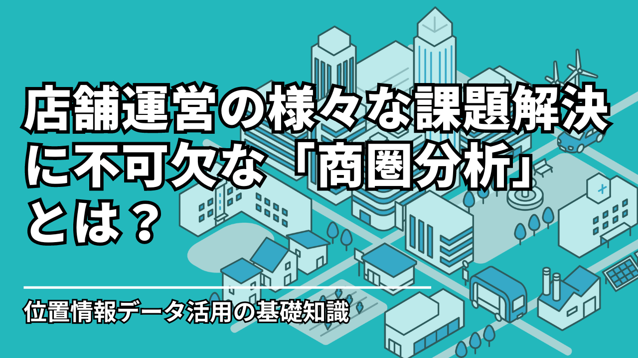 店舗運営の様々な課題解決に不可欠な「商圏分析」とは？