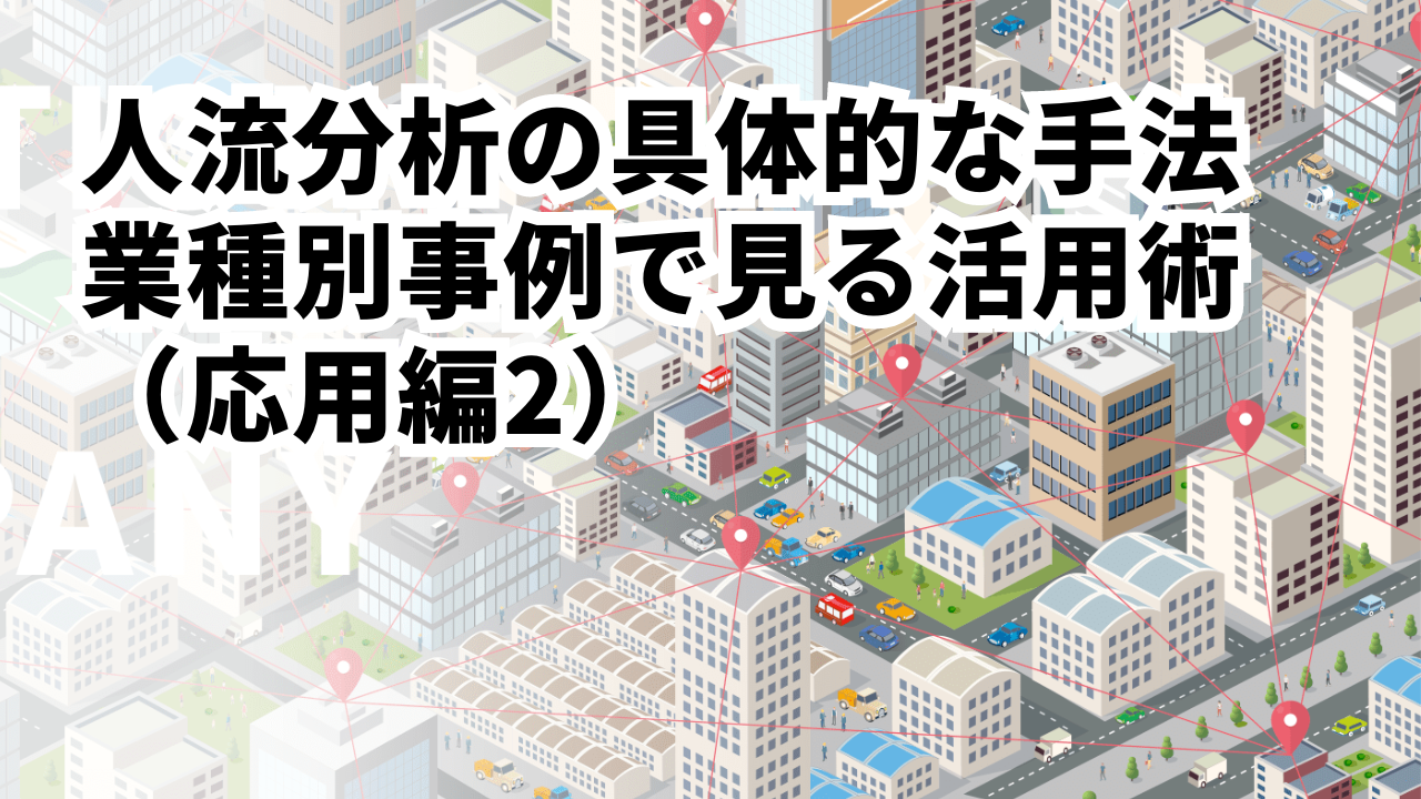 人流分析の具体的な手法 | 業種別事例で見る人流データの活用術（応用編2）
