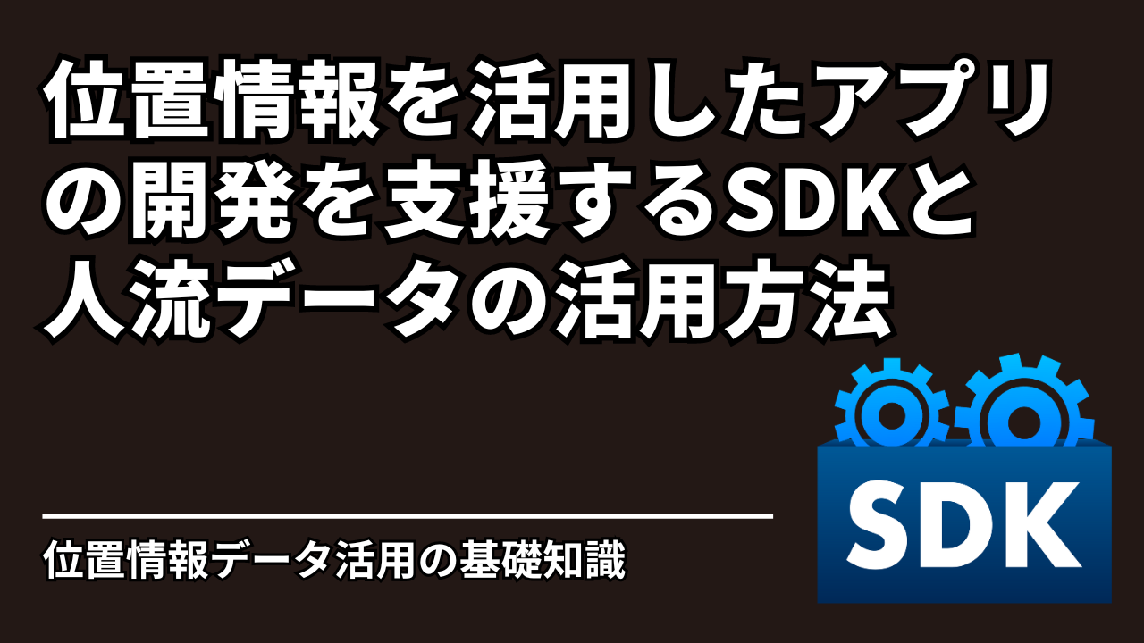 位置情報を活用したアプリの開発を支援するSDKと人流データの活用方法