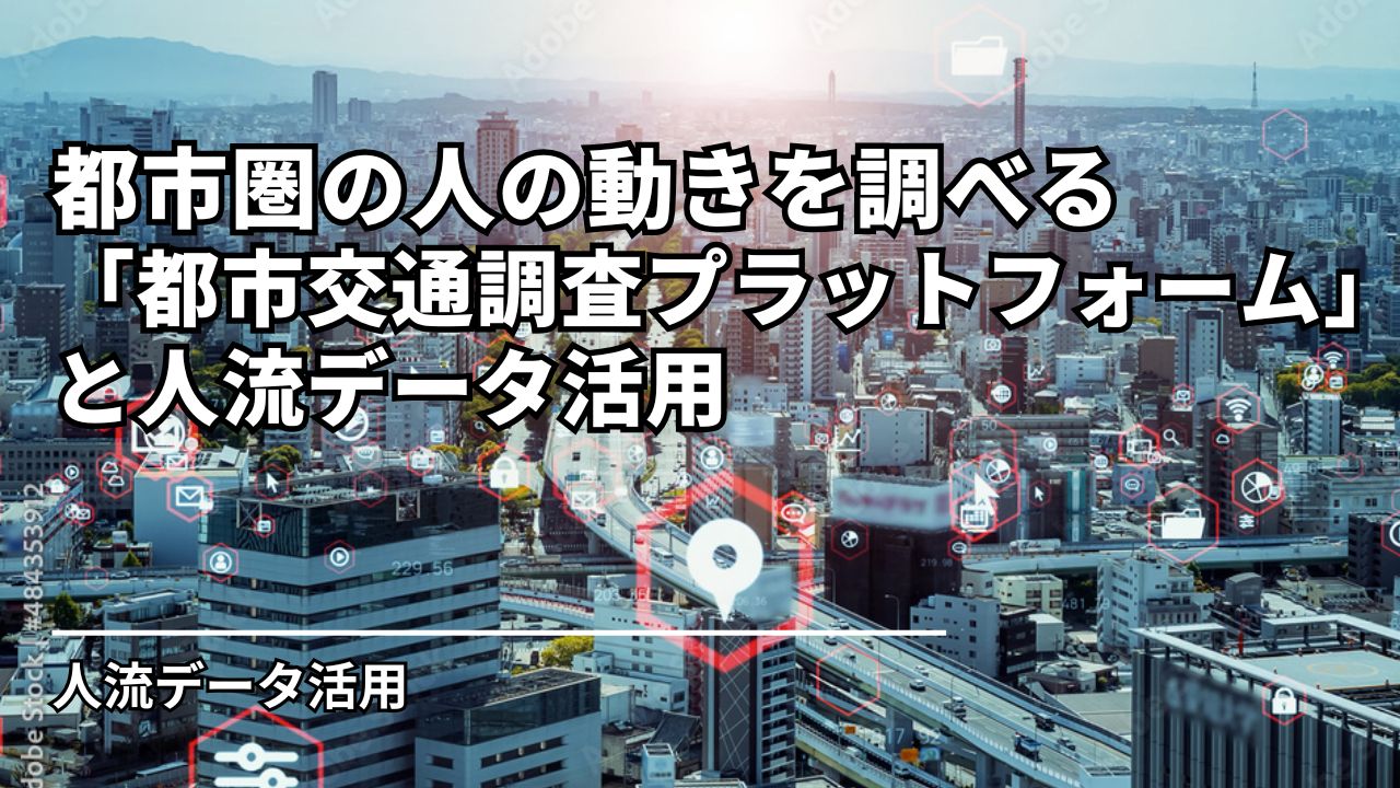 都市圏の人の動きを調べる“パーソントリップ調査”のデータ活用サイト「都市交通調査プラットフォーム」と人流データ活用