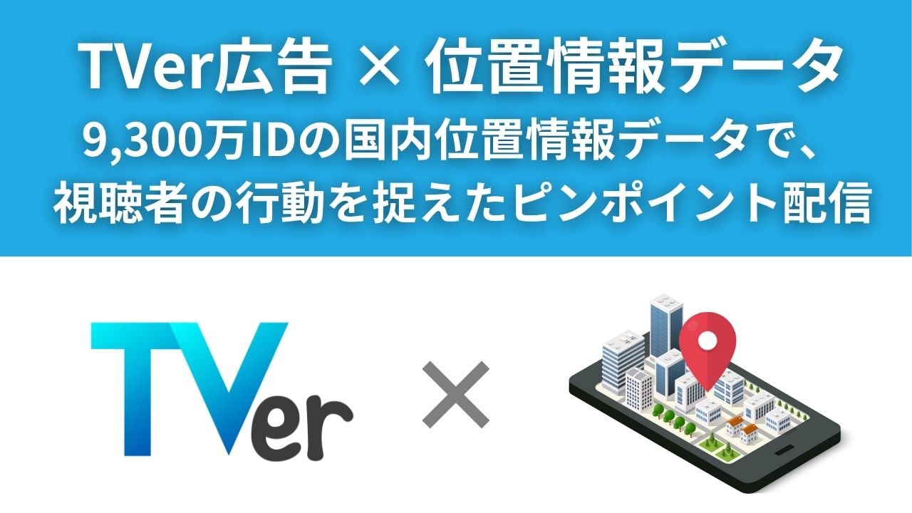 【広告】TVer広告×位置情報データ活用サービス資料 -視聴者の行動を捉えたピンポイント配信-